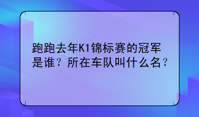 跑跑去年K1锦标赛的冠军是谁？所在车队叫什么名？