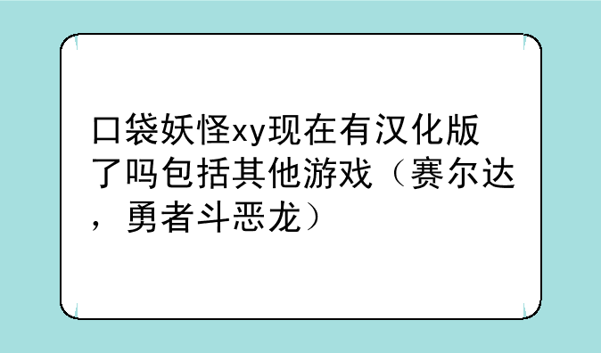 口袋妖怪xy现在有汉化版了吗包括其他游戏（赛尔达，勇者斗恶龙）