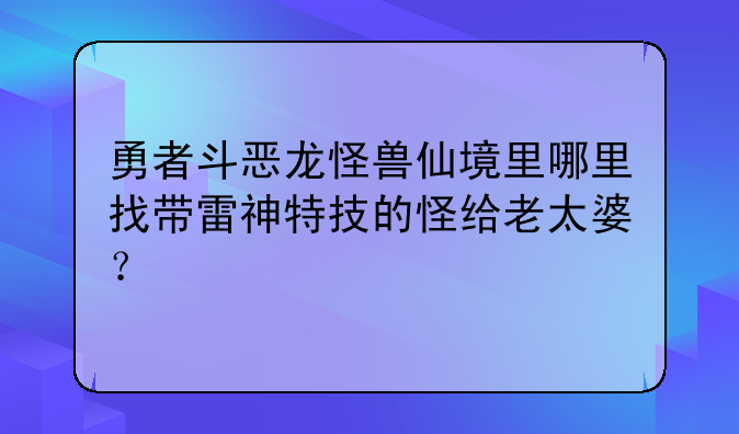 勇者斗恶龙怪兽仙境里哪里找带雷神特技的怪给老太婆？
