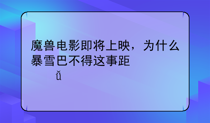 魔兽电影即将上映，为什么暴雪巴不得这事跟自己没关系