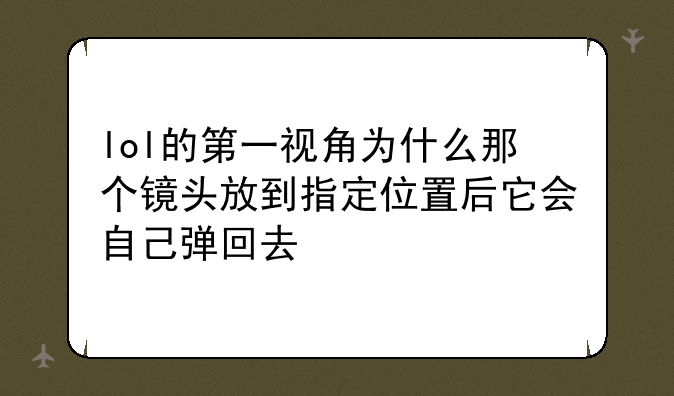 lol的第一视角为什么那个镜头放到指定位置后它会自己弹回去