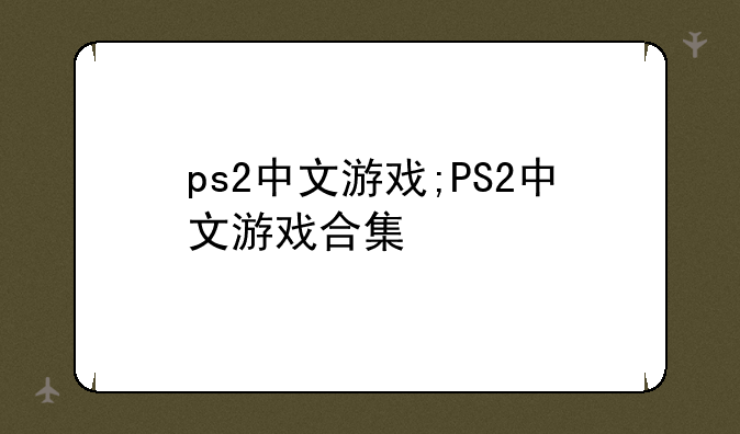 ps2中文游戏;PS2中文游戏合集