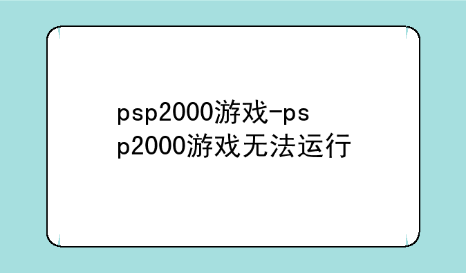 psp2000游戏-psp2000游戏无法运行
