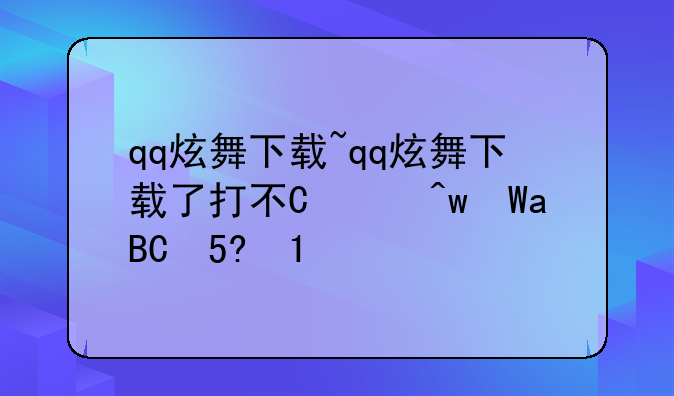 qq炫舞下载~qq炫舞下载了打不开什么情况