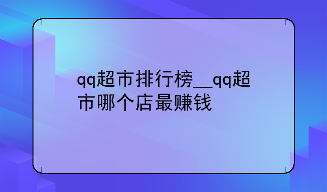 qq超市排行榜__qq超市哪个店最赚钱