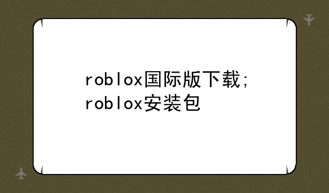 roblox国际版下载;roblox安装包