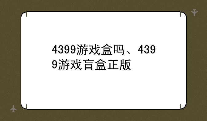 4399游戏盒吗、4399游戏盲盒正版