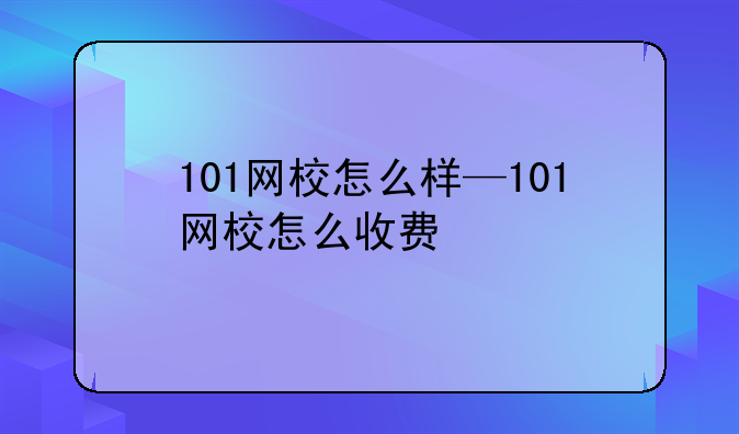 101网校怎么样—101网校怎么收费