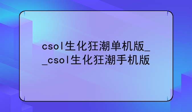 csol生化狂潮单机版__csol生化狂潮手机版