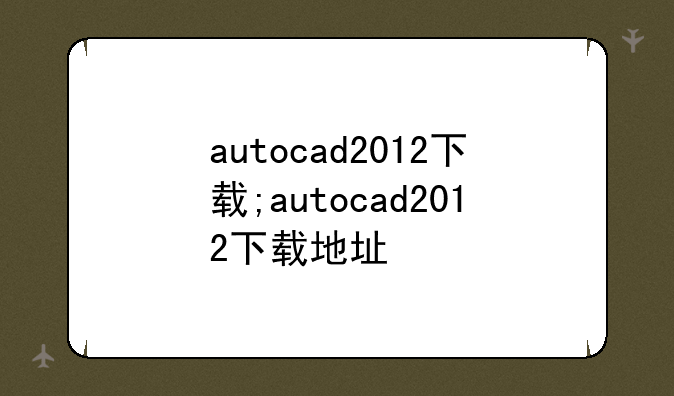 autocad2012下载;autocad2012下载地址