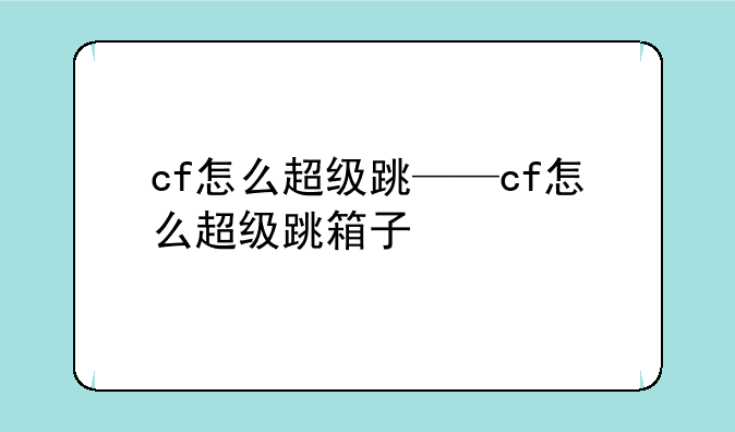 cf怎么超级跳——cf怎么超级跳箱子