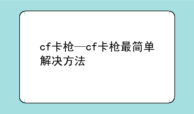 cf卡枪—cf卡枪最简单解决方法