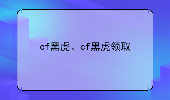 cf黑虎、cf黑虎领取