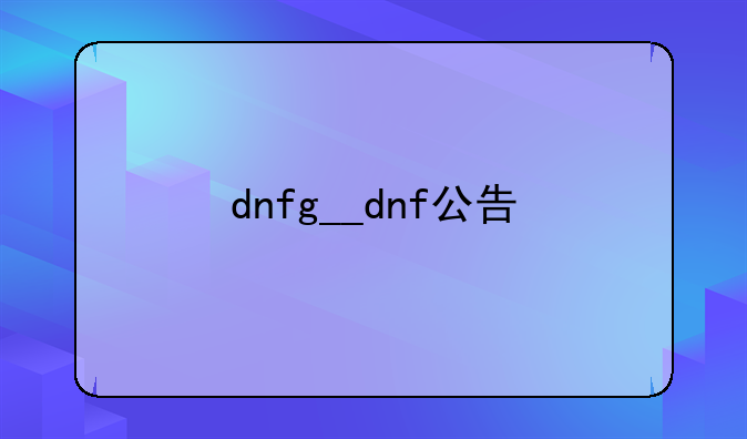dnfg__dnf公告