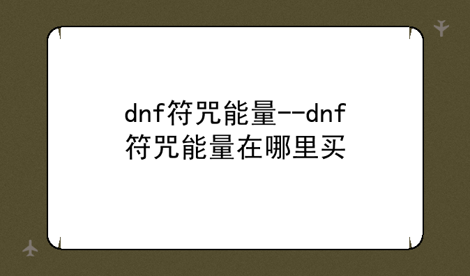 dnf符咒能量--dnf符咒能量在哪里买