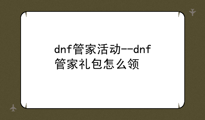dnf管家活动--dnf管家礼包怎么领