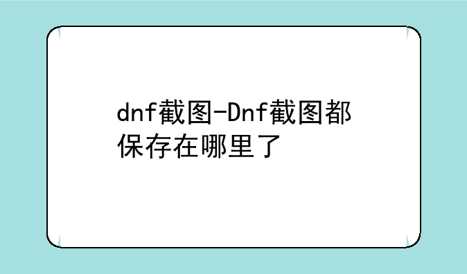 dnf截图-Dnf截图都保存在哪里了