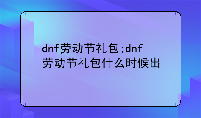 dnf劳动节礼包;dnf劳动节礼包什么时候出