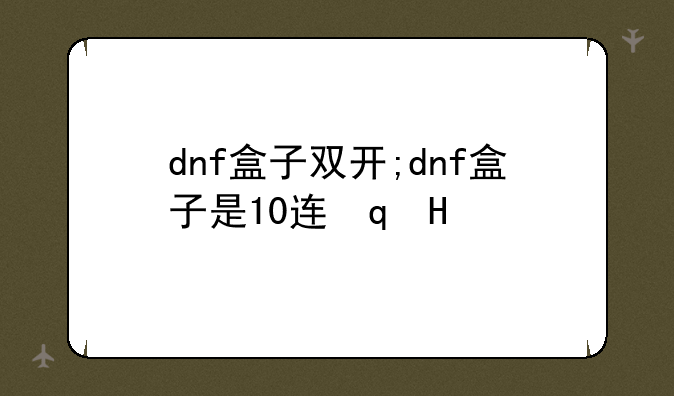 dnf盒子双开;dnf盒子是10连还是单开
