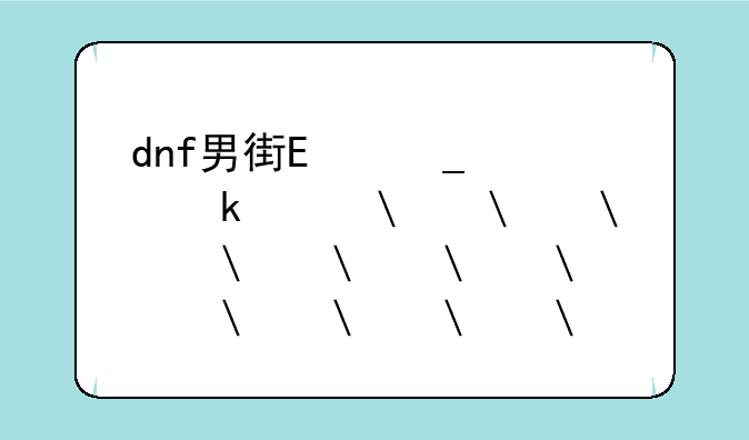 dnf男街霸武器，男街霸毕业武器