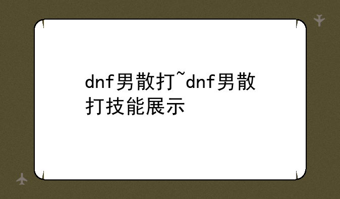 dnf男散打~dnf男散打技能展示