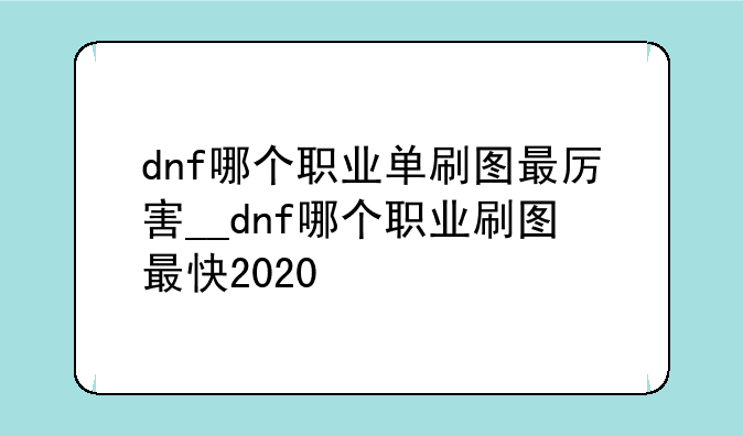 dnf哪个职业单刷图最厉害__dnf哪个职业刷图最快2020