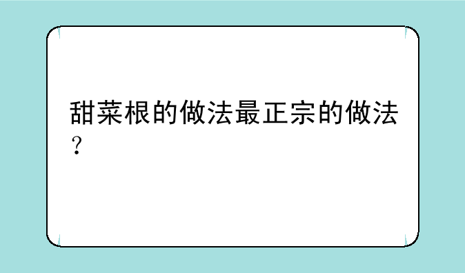 甜菜根的做法最正宗的做法？