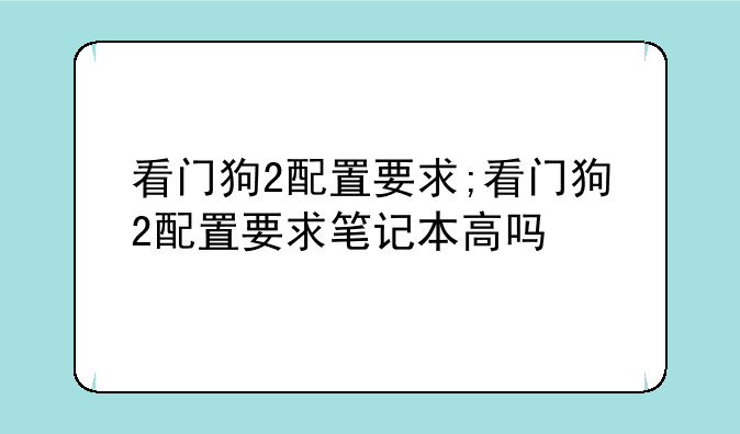 看门狗2配置要求;看门狗2配置要求笔记本高吗