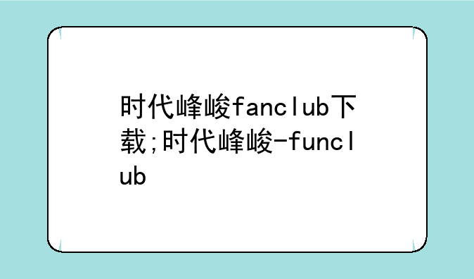 时代峰峻fanclub下载;时代峰峻-funclub