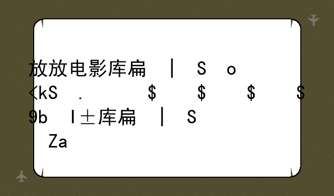 放放电影库手机电影下载，放放电影有手机app吗