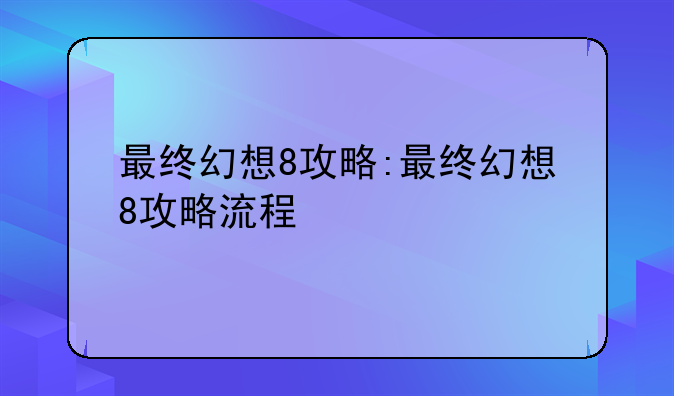 最终幻想8攻略:最终幻想8攻略流程