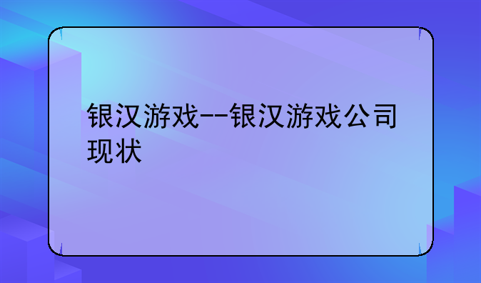 银汉游戏--银汉游戏公司现状