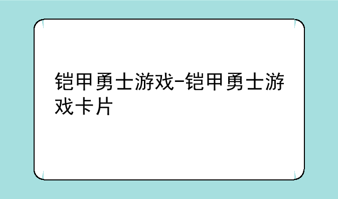 铠甲勇士游戏-铠甲勇士游戏卡片