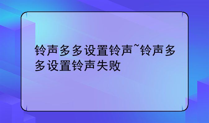 铃声多多设置铃声~铃声多多设置铃声失败