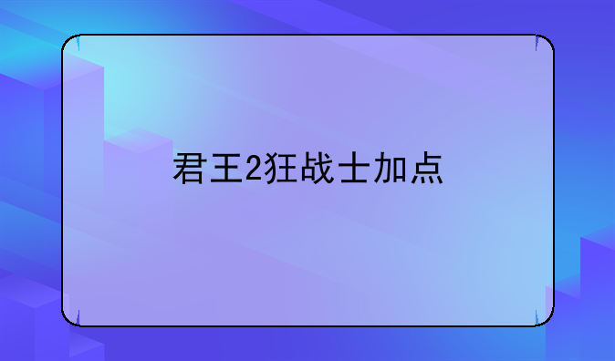 君王2狂战士加点