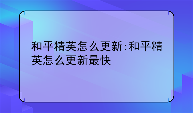 和平精英怎么更新:和平精英怎么更新最快