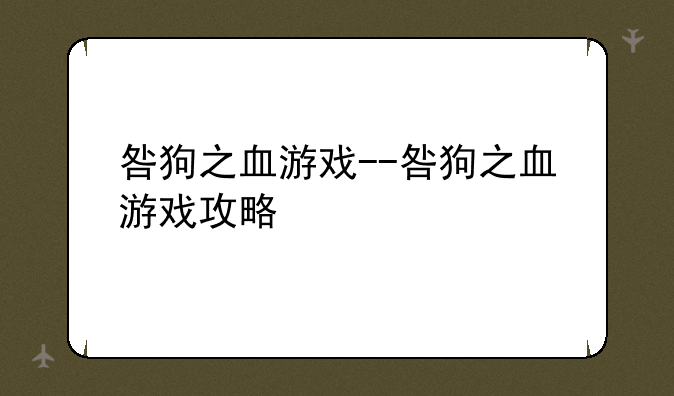 咎狗之血游戏--咎狗之血游戏攻略