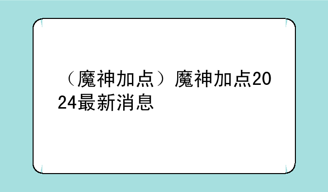 （魔神加点）魔神加点2024最新消息