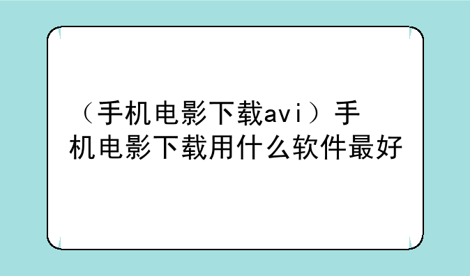 （手机电影下载avi）手机电影下载用什么软件最好