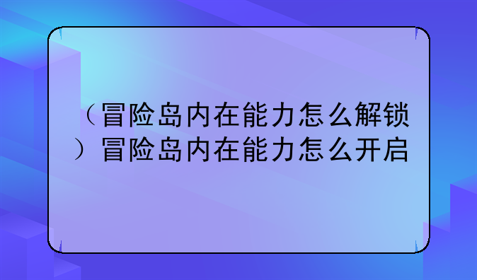 （冒险岛内在能力怎么解锁）冒险岛内在能力怎么开启