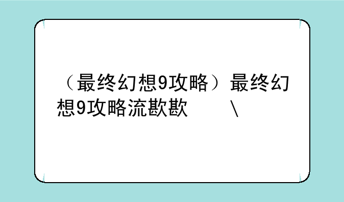 （最终幻想9攻略）最终幻想9攻略流程