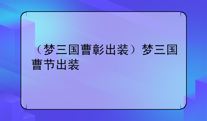 （梦三国曹彰出装）梦三国曹节出装