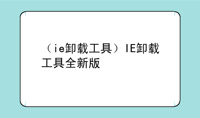 （ie卸载工具）IE卸载工具全新版