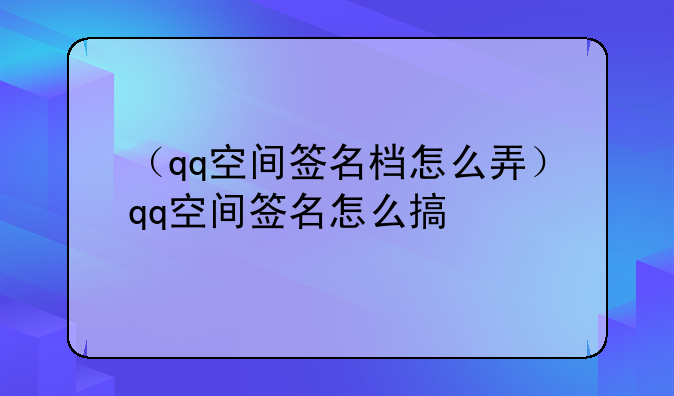（qq空间签名档怎么弄）qq空间签名怎么搞