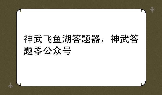 神武飞鱼湖答题器，神武答题器公众号