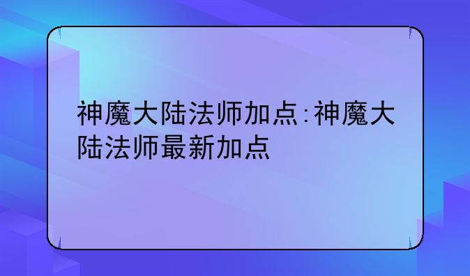 神魔大陆法师加点:神魔大陆法师最新加点