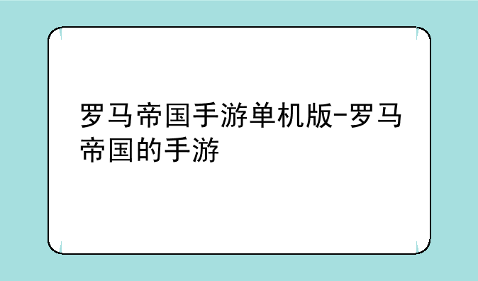 罗马帝国手游单机版-罗马帝国的手游