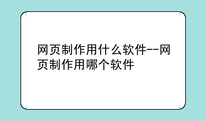 网页制作用什么软件--网页制作用哪个软件