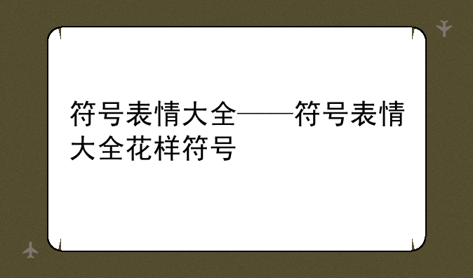 符号表情大全——符号表情大全花样符号