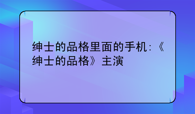 绅士的品格里面的手机:《绅士的品格》主演
